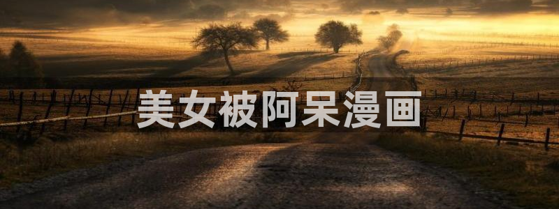 韩漫免费看的网址：美女被阿呆漫画