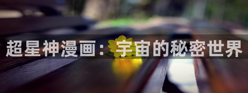 韩漫漫画网站免费观看：超星神漫画：宇宙的秘密世界