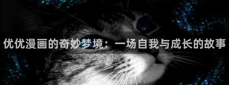 韩漫画免费全集在线免费观看：优优漫画的奇妙梦境：一场自我与成长的故事