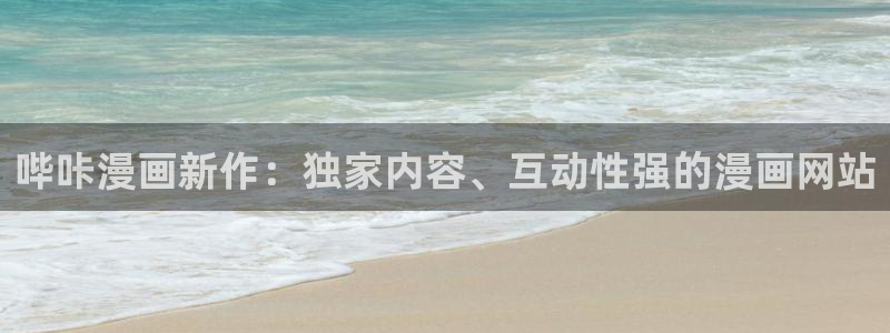 韩漫首页在线：哔咔漫画新作：独家内容、互动性强的漫画网站