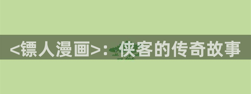 歪歪韩漫av：<镖人漫画>：侠客的传奇故事