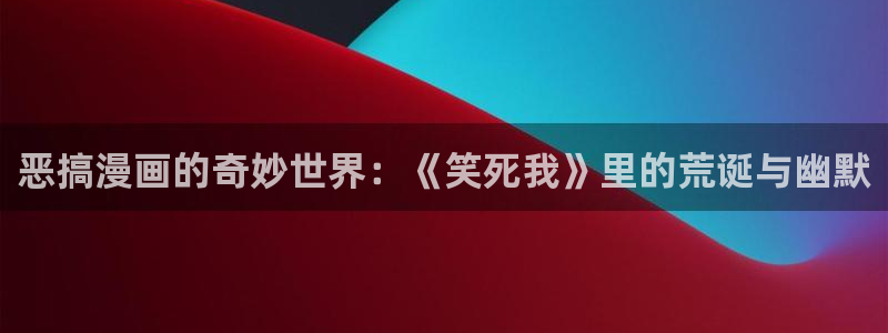 羞羞韩漫在线免费观看：恶搞漫画的奇妙世界：《笑死我》里的荒诞与幽默