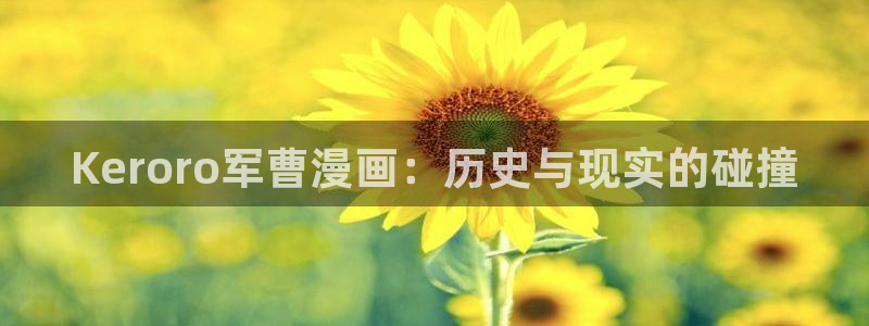 韩漫之家在线阅读页面免费漫画观看：Keroro军曹漫画：历史与现实的碰撞