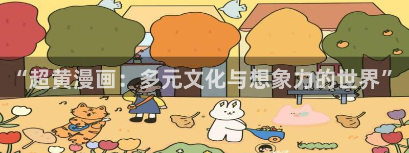 韩漫大全网址：“超黄漫画：多元文化与想象力的世界”