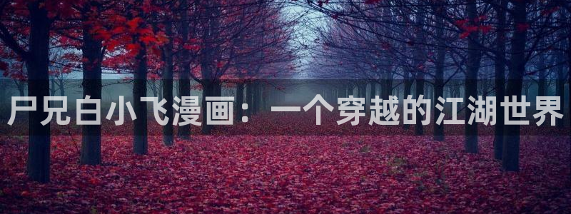 日漫韩漫画在线免费观看：尸兄白小飞漫画：一个穿越的江湖世界