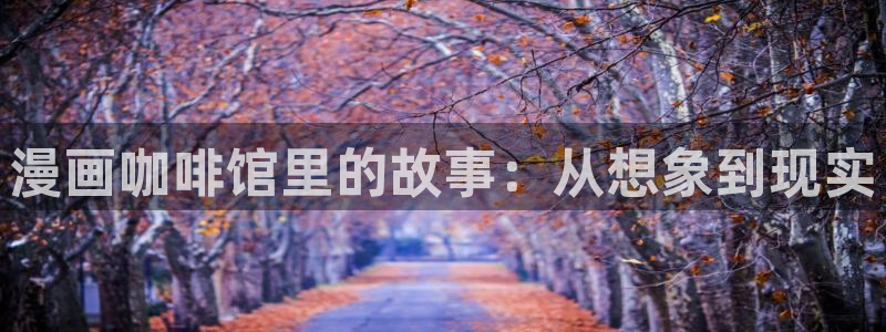 韩漫绅士漫画网：漫画咖啡馆里的故事：从想象到现实