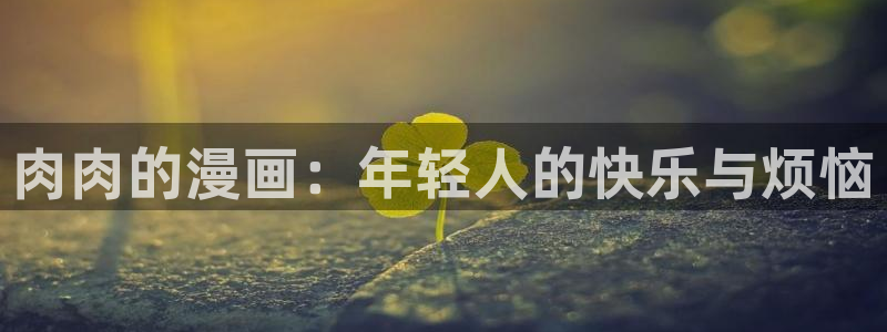 韩漫官网：肉肉的漫画：年轻人的快乐与烦恼