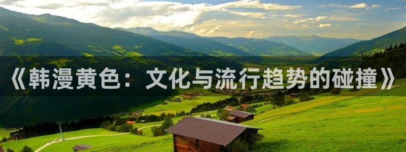 美丽新世界韩漫歪歪漫画：《韩漫黄色：文化与流行趋势的碰撞》
