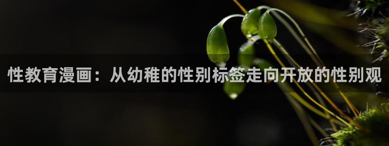 韩漫在线免费观：性教育漫画：从幼稚的性别标签走向开放的性别观